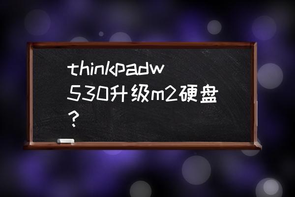 w530加装固态硬盘教程 thinkpadw530升级m2硬盘？