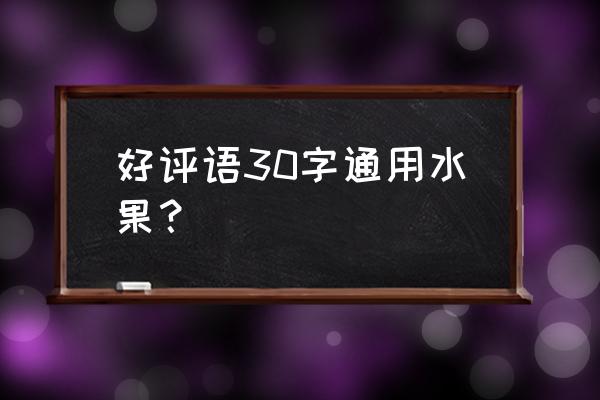 猕猴桃朋友圈怎么评论 好评语30字通用水果？