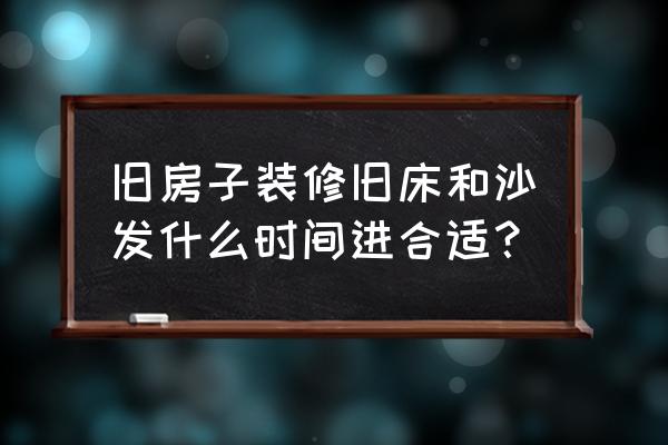 旧房子装修步骤和技巧 旧房子装修旧床和沙发什么时间进合适？