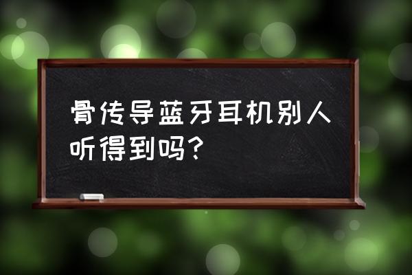 什么牌子的骨传导蓝牙耳机比较好 骨传导蓝牙耳机别人听得到吗？