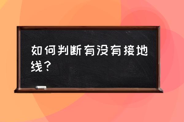 怎样测接地线是否接地 如何判断有没有接地线？