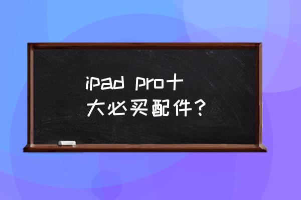 ipad pro十大必买配件？