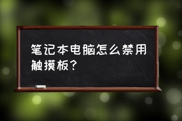 笔记本触摸屏幕怎么禁用 笔记本电脑怎么禁用触摸板？