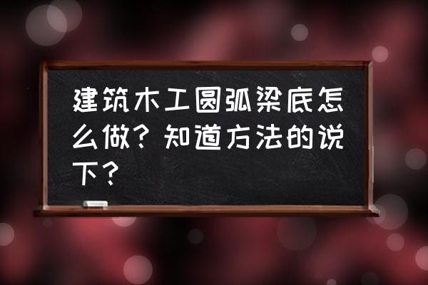 圆弧形模板怎么做 建筑木工圆弧梁底怎么做？知道方法的说下？