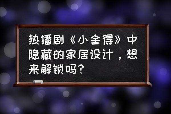 玄关怎么处理更有高级感 热播剧《小舍得》中隐藏的家居设计，想来解锁吗？