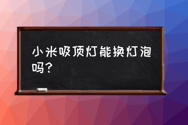 物业把吸顶灯换成普通的灯泡 小米吸顶灯能换灯泡吗？