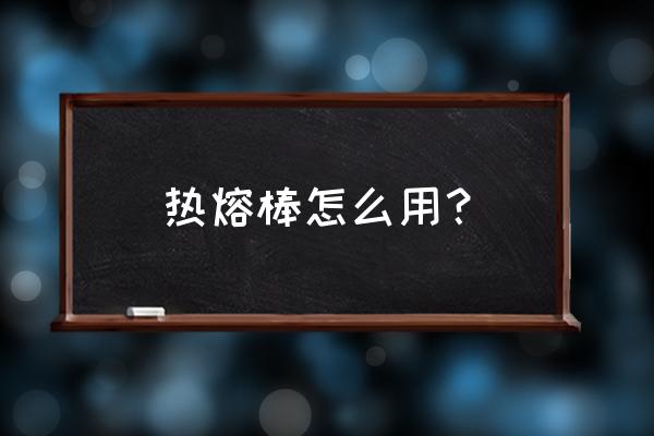 最简单的制作热熔棒 热熔棒怎么用？