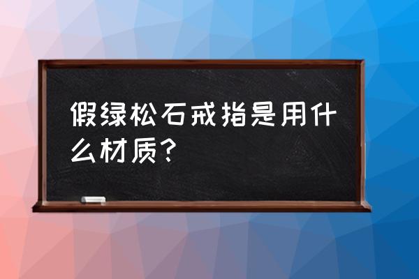 绿松石戒指的制作方法 假绿松石戒指是用什么材质？