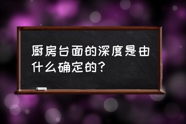 橱柜台面应该比柜体颜色深还是浅 厨房台面的深度是由什么确定的？