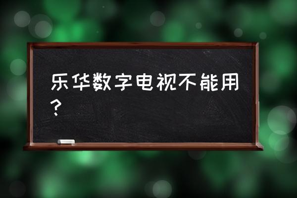 乐华电视打不开画面 乐华数字电视不能用？