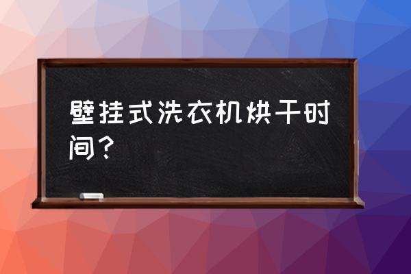 壁挂式热泵烘干机的优缺点 壁挂式洗衣机烘干时间？