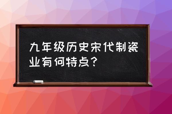 宋朝陶瓷分类特点及原因 九年级历史宋代制瓷业有何特点？