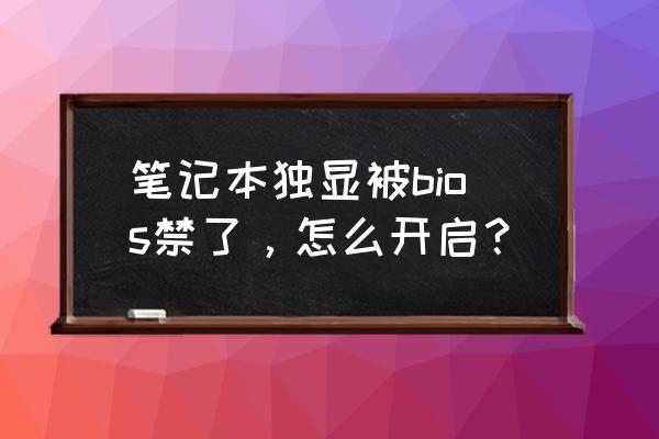 不小心把笔记本显卡禁用怎么办 笔记本独显被bios禁了，怎么开启？