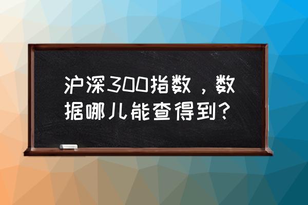 财经新手怎么看数据 沪深300指数，数据哪儿能查得到？